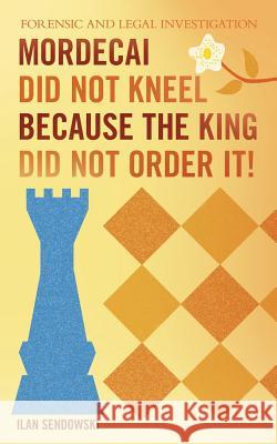 Mordecai Did Not Kneel Because the King Did Not Order It!: Forensic and Legal Investigation Ilan Sendowski 9781490893150 WestBow Press