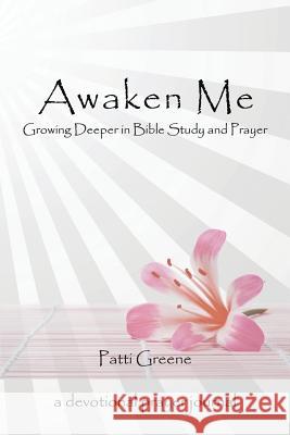 Awaken Me: Growing Deeper in Bible Study and Prayer Patti Greene 9781490893181