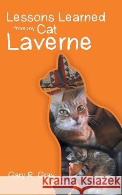 Lessons Learned from My Cat Laverne Gary R. Gray 9781490893884