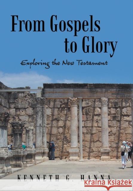 From Gospels to Glory: Exploring the New Testament Kenneth G. Hanna 9781490894027 WestBow Press