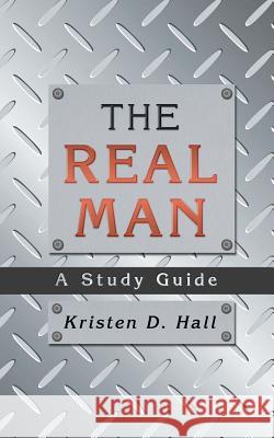 The Real Man: A Study Guide Kristen D. Hall 9781490894218