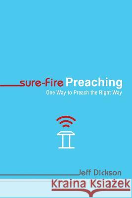 Sure-Fire Preaching: One Way to Preach the Right Way Jeff Dickson 9781490895628