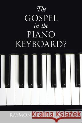 The Gospel in the Piano Keyboard? Raymond Christenson 9781490896588 WestBow Press