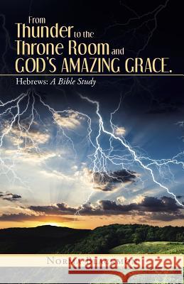 From Thunder to the Throne Room and God's Amazing Grace.: Hebrews: A Bible Study Norma Blackmon 9781490896908