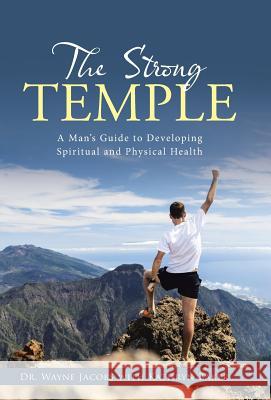 The Strong Temple: A Man's Guide to Developing Spiritual and Physical Health Dr Wayne Jacobs 9781490897608 WestBow Press