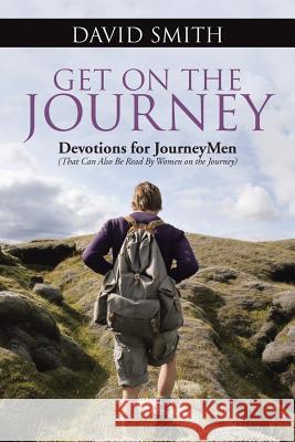 Get On The Journey: Devotions for JourneyMen (That Can Also Be Read By Women on the Journey) Smith, David 9781490898469