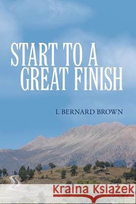 Start to a Great Finish I Bernard Brown 9781490899299 WestBow Press