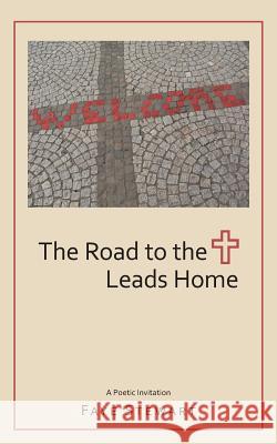 The Road to the Cross Leads Home Faye Stewart 9781490899541