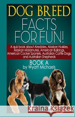 Dog Breed Facts for Fun! Book A Michaels, Wyatt 9781490901107 Createspace