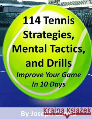 114 Tennis Strategies, Mental Tactics, and Drills Improve Your Game in 10 Days Joseph Correa 9781490902982 Createspace