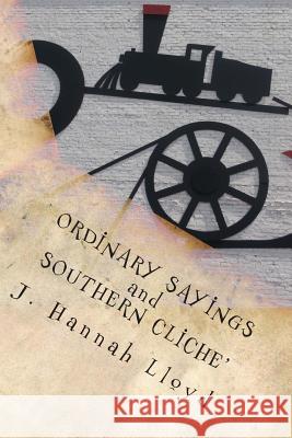 Ordinary Sayings and Southern Cliche' J. Hannah Lloyd 9781490903620 Createspace