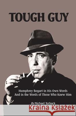 Tough Guy: Humphrey Bogart in His Own Words and in the Words of Those Who Knew Him Michael Turback 9781490904016 Createspace