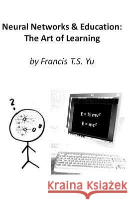 Neural Networks & Education: The Art of Learning Francis T. S. Yu 9781490904214 Createspace