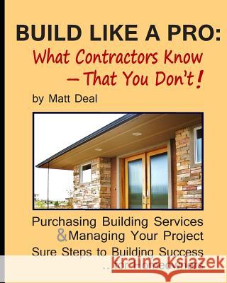 Build Like a Pro: What Your Contractor Knows -- and You Don't! Deal, Matt 9781490906478 Createspace