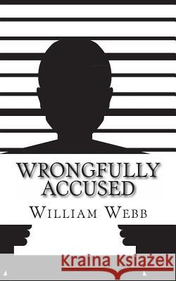 Wrongfully Accused: 15 People Sentenced to Prison for a Crime They Didn't Commit William Webb 9781490907963