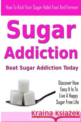 Sugar Addiction - Beat Sugar Addiction Today Tina Johnson 9781490908359 Createspace