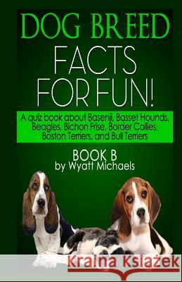 Dog Breed Facts for Fun! Book B Wyatt Michaels 9781490908786 Createspace