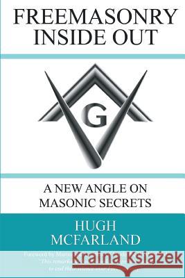 Freemasonry Inside Out: A New Angle on Masonic Secrets MR Hugh McFarland 9781490909493 Createspace