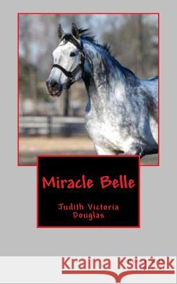 Miracle Belle: A Horse with a Secret Judith Victoria Douglas 9781490909547