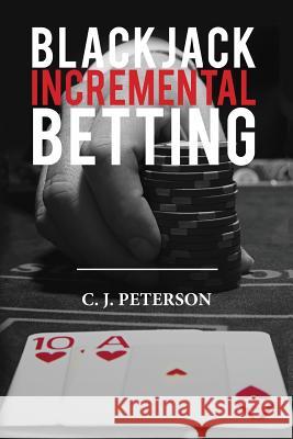 Blackjack Incremental Betting C. J. Peterson 9781490910277 Createspace
