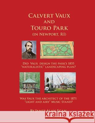 Calvert Vaux and Touro Park: Did Calvert Vaux design the 1855 landscaping plan and the 1871 Music Stand? Egan, James Alan 9781490912394 Createspace Independent Publishing Platform