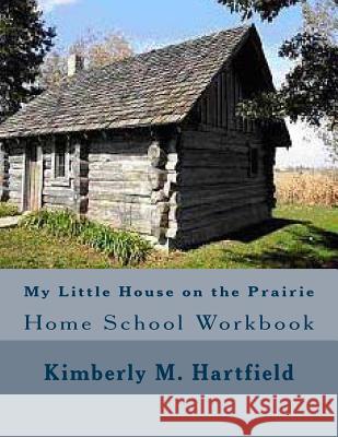 My Little House on the Prairie Home School Workbook Kimberly M. Hartfield 9781490912462 Createspace