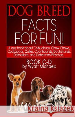 Dog Breed Facts for Fun! Book C-D Wyatt Michaels 9781490912516 Createspace