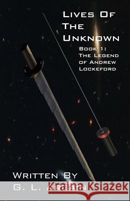 Lives Of The Unknown Book 1: The Legend of Andrew Lockeford Argain, G. L. 9781490914688 Createspace