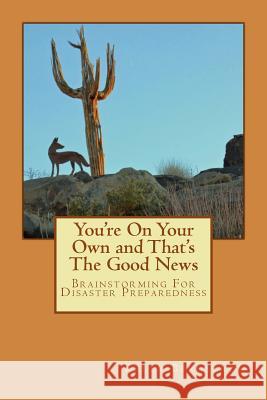 You're On Your Own and That's The Good News: Brainstorming For Disaster Preparedness Bergstrom, Kelly 9781490915487 Createspace Independent Publishing Platform