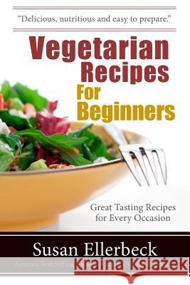 Vegetarian Recipes for Beginners: Great Tasting Recipes For Every Occasion Ellerbeck, Susan 9781490917207 Createspace