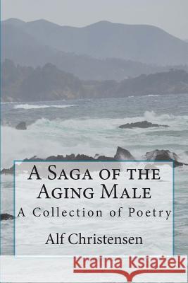 A Saga of the Aging Male: A Collection of Poetry Alf Christensen Karen Swing 9781490919546
