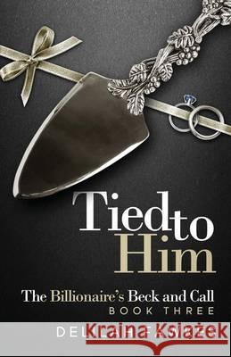 Tied to Him: The Billionaire's Beck and Call, Book Three: A Dominant/Submissive Romance Delilah Fawkes 9781490919553