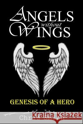 Angels without Wings: Genesis of a Hero Smith, Chris 9781490919577 Createspace