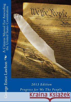 A Citizens Manual For Amending the United States Constitution: 2013 Edition Lawhon, George Enice 9781490919775 Createspace