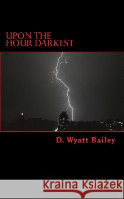 Upon The Hour Darkest Bailey, D. Wyatt 9781490920566 Createspace