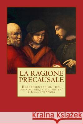 La ragione precausale: Rappresentazioni del mondo nella maturita' e nell'infanzia Perussia, Felice 9781490920993 Createspace