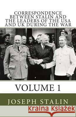 Correspondence Between Stalin and the Leaders of the USA and UK During the War: Volume 1 Joseph Stalin 9781490923574 Createspace