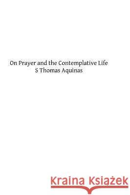 On Prayer and the Contemplative Life S. Thomas Aquinas Rev Hugh Pop Brother Hermenegil 9781490924984 Createspace