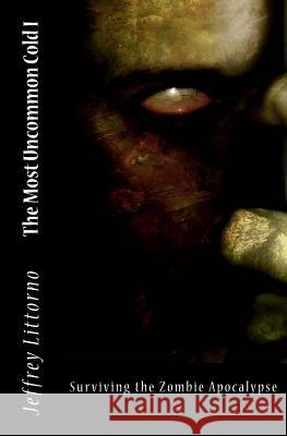 The Most Uncommon Cold I: Life in the Time of Zombies Jeffrey Littorno 9781490928517 Createspace