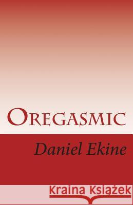 Oregasmic: Strip Tease Oworko Daniel Ekine 9781490929811 Createspace