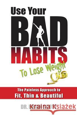 Use Your Bad Habits To Lose Weight: The Painless Approach to Fit, Thin & Beautiful Scott, Brian 9781490931715