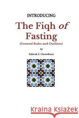 Introducing the Fiqh of Fasting: General Rules and Scenarios Safaruk Z. Chowdhury 9781490931722 Createspace