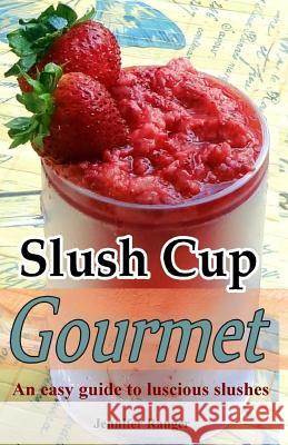 Slush Cup Gourmet: Guide To Luscious Slushes Ranger, Jennifer 9781490931845