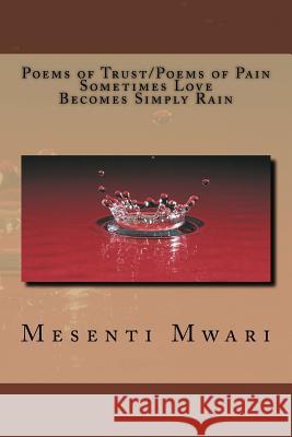 Poems of Trust/ Poems of Pain Sometimes Love Becomes Simply Rain Mesenti Mykynte Mwari 9781490932118 Createspace