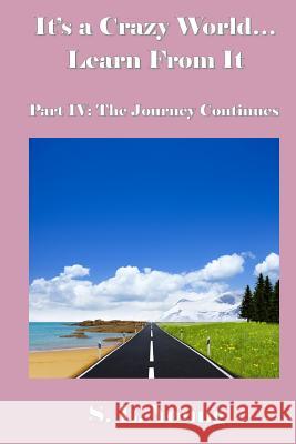 It's a Crazy World...Learn From It: Part IV: The Journey Continues Young, S. L. 9781490932286 Createspace