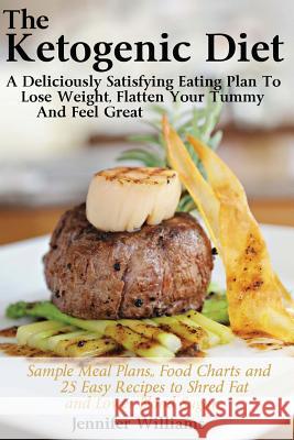 The Ketogenic Diet: A Deliciously Satisfying Eating Plan To Lose Weight, Flatten Your Belly and Feel Great Williams, Jennifer 9781490932385 Createspace