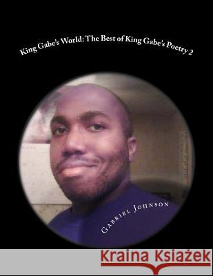 King Gabe's World: The Best of King Gabe's Poetry Two: King Gabe's World: The Best of King Gabe's Poetry Two Gabriel Johnson 9781490932828 Createspace