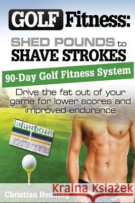 Golf Fitness: Shed Pounds to Shave Strokes: Drive the Fat Out of Your Game for Lower Scores Christian Henning Richard Guzzo 9781490933658 Createspace