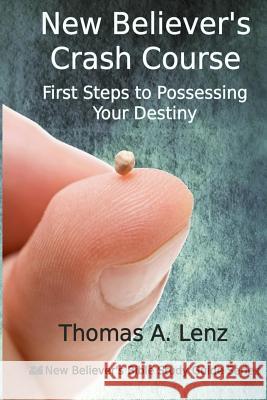 New Believer's Crash Course: First Steps to Possessing Your Destiny Thomas a. Lenz 9781490935591 Createspace