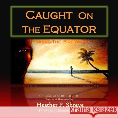 Caught On The Equator; Finding The Fire Within: Special Color Edition Heather P. Shreve 9781490936284